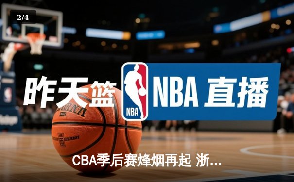 CBA季后赛烽烟再起 浙江广厦逆转广东宏远挺进总决赛 - 2