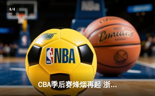 CBA季后赛烽烟再起 浙江广厦逆转广东宏远挺进总决赛 - 4
