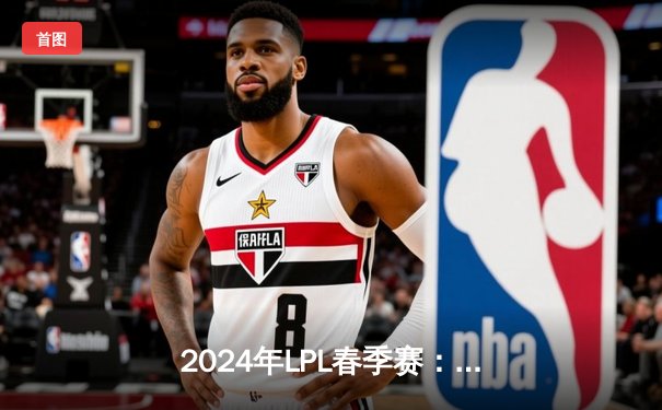 2024年LPL春季赛：BLG横扫JDG夺冠，Knight斩获FMVP