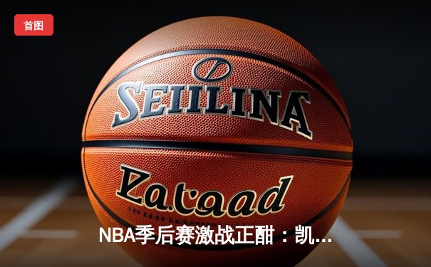 NBA季后赛激战正酣：凯尔特人逆转雄鹿，塔图姆46分创个人纪录