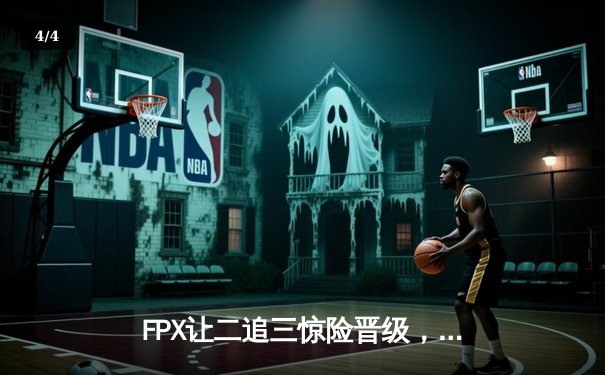 FPX让二追三惊险晋级，翔掌门卢锡安主宰生死局 - 4