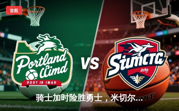 骑士加时险胜勇士，米切尔狂砍35分率队终结客场连败