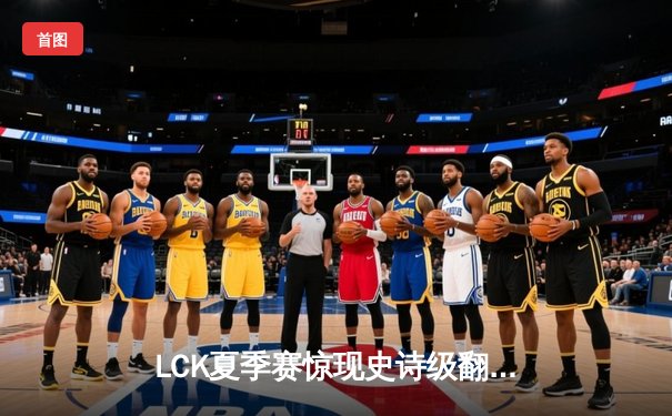 LCK夏季赛惊现史诗级翻盘！T1让二追三逆转GEN夺冠，Faker沙皇绝境抢龙定乾坤