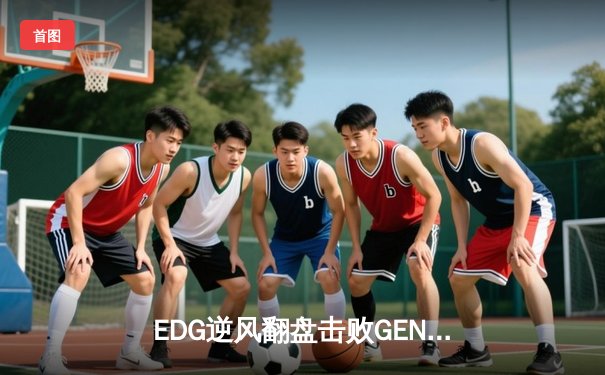 EDG逆风翻盘击败GEN， Scout超神佐伊锁定总决赛席位