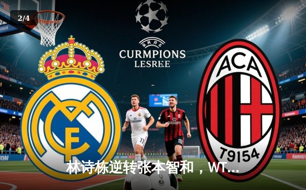 林诗栋逆转张本智和，WTT沙特大满贯国乒新星闪耀夺魁 - 2