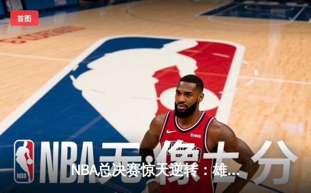 NBA总决赛惊天逆转：雄鹿加时险胜太阳，字母哥狂砍50分创纪录
