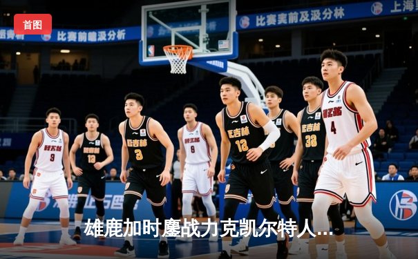 雄鹿加时鏖战力克凯尔特人 字母哥44分利拉德关键时刻救主
