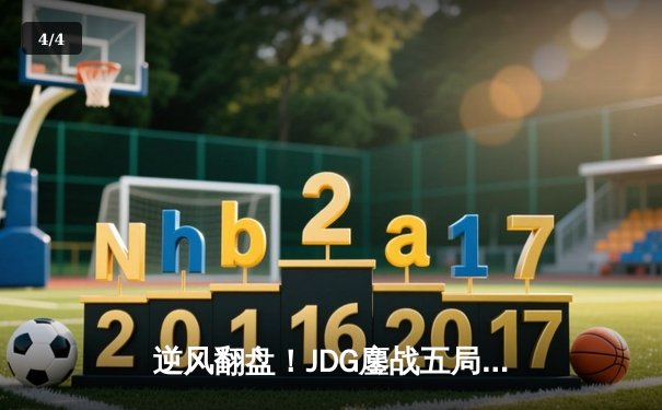 逆风翻盘！JDG鏖战五局力克T1，369纳尔关键一拍锁定Msi决赛席位 - 4