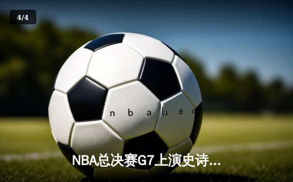 NBA总决赛G7上演史诗逆转 丹佛掘金加时险胜波士顿凯尔特人卫冕成功 - 4