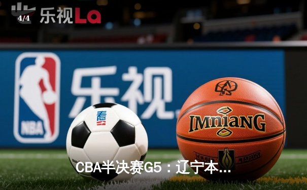 CBA半决赛G5：辽宁本钢加时逆转广东宏远 赵继伟33分导演惊天翻盘 - 4