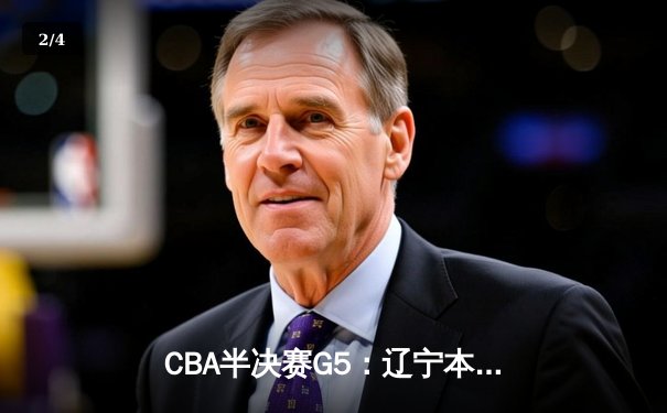 CBA半决赛G5：辽宁本钢加时逆转广东宏远 赵继伟33分导演惊天翻盘 - 2