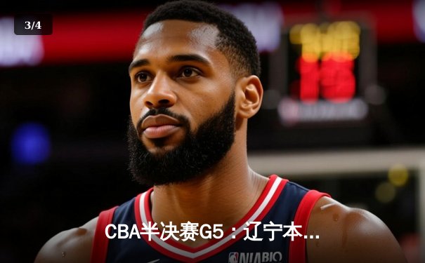 CBA半决赛G5：辽宁本钢加时逆转广东宏远 赵继伟33分导演惊天翻盘 - 3