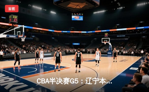 CBA半决赛G5：辽宁本钢加时逆转广东宏远 赵继伟33分导演惊天翻盘