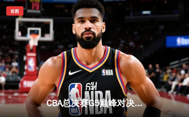 CBA总决赛G5巅峰对决：辽宁本钢加时险胜广东宏远，赵继伟砍30分加冕FMVP