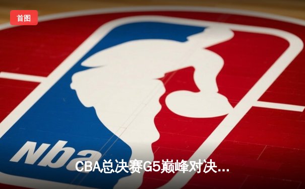 CBA总决赛G5巅峰对决：辽宁本钢加时险胜广东宏远成功卫冕