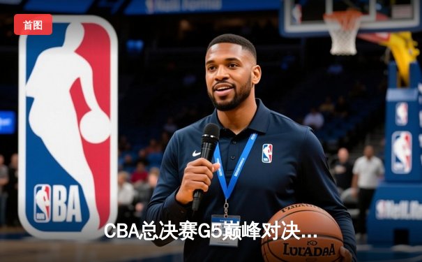 CBA总决赛G5巅峰对决：辽宁本钢加时险胜广东宏远成功卫冕