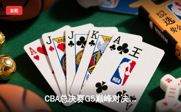 CBA总决赛G5巅峰对决：辽宁本钢加时险胜广东宏远成功卫冕
