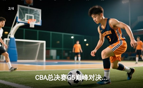 CBA总决赛G5巅峰对决：辽宁本钢加时险胜广东宏远成功卫冕 - 2