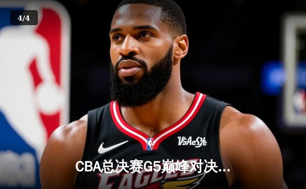 CBA总决赛G5巅峰对决：辽宁本钢加时险胜广东宏远成功卫冕 - 4