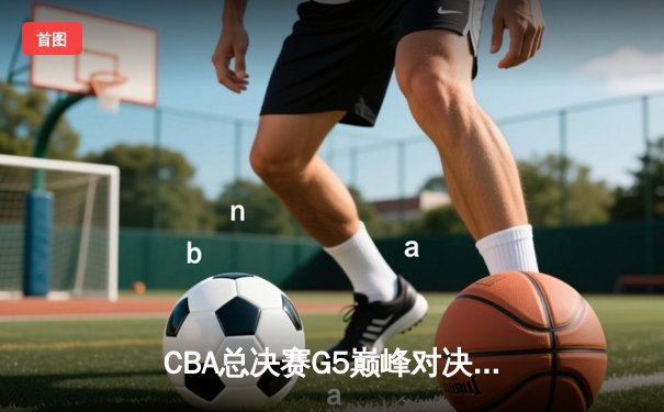 CBA总决赛G5巅峰对决：辽宁本钢加时险胜广东宏远成功卫冕