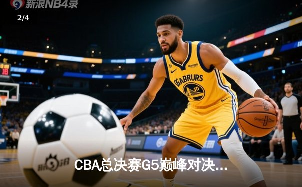 CBA总决赛G5巅峰对决：辽宁本钢加时险胜广东宏远成功卫冕 - 2
